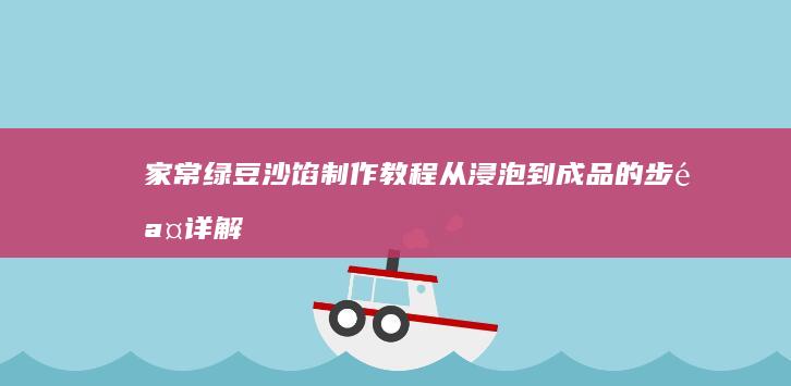 家常绿豆沙馅制作教程：从浸泡到成品的步骤详解